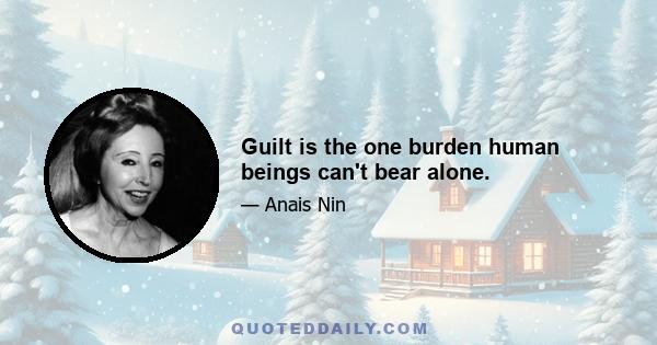 Guilt is the one burden human beings can't bear alone.