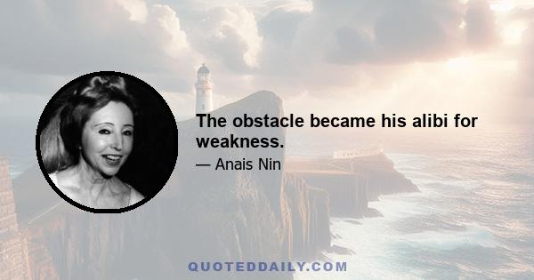 The obstacle became his alibi for weakness.