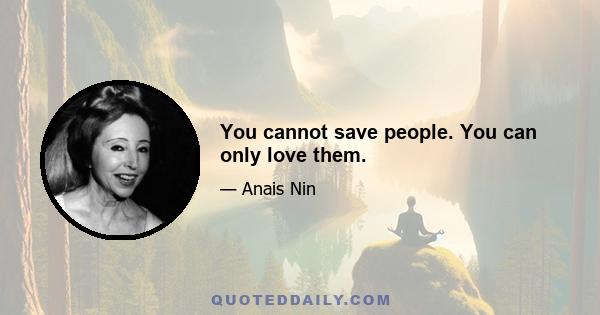 You cannot save people. You can only love them.