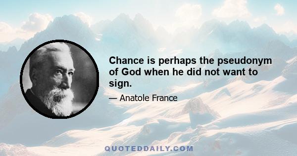 Chance is perhaps the pseudonym of God when he did not want to sign.