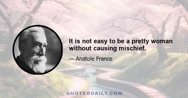 It is not easy to be a pretty woman without causing mischief.