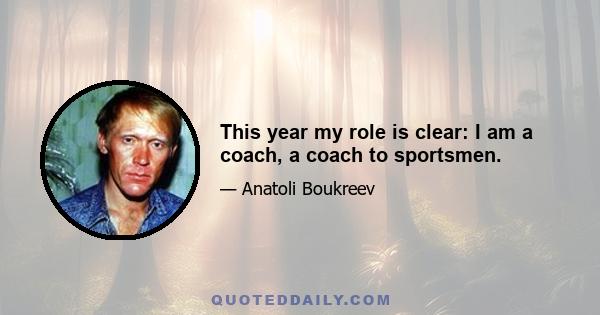 This year my role is clear: I am a coach, a coach to sportsmen.