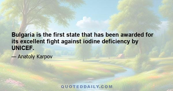 Bulgaria is the first state that has been awarded for its excellent fight against iodine deficiency by UNICEF.