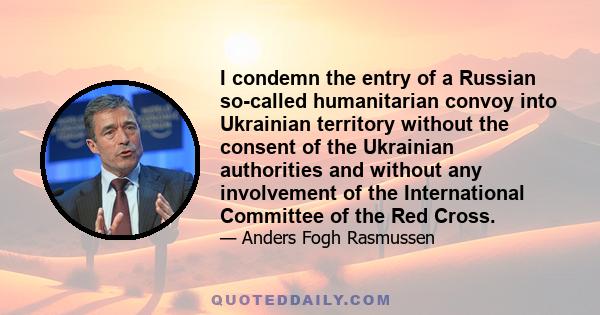 I condemn the entry of a Russian so-called humanitarian convoy into Ukrainian territory without the consent of the Ukrainian authorities and without any involvement of the International Committee of the Red Cross.