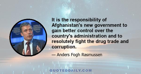 It is the responsibility of Afghanistan's new government to gain better control over the country's administration and to resolutely fight the drug trade and corruption.