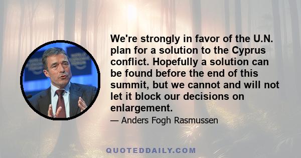 We're strongly in favor of the U.N. plan for a solution to the Cyprus conflict. Hopefully a solution can be found before the end of this summit, but we cannot and will not let it block our decisions on enlargement.