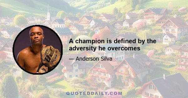 A champion is defined by the adversity he overcomes