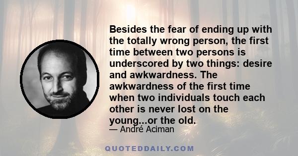 Besides the fear of ending up with the totally wrong person, the first time between two persons is underscored by two things: desire and awkwardness. The awkwardness of the first time when two individuals touch each