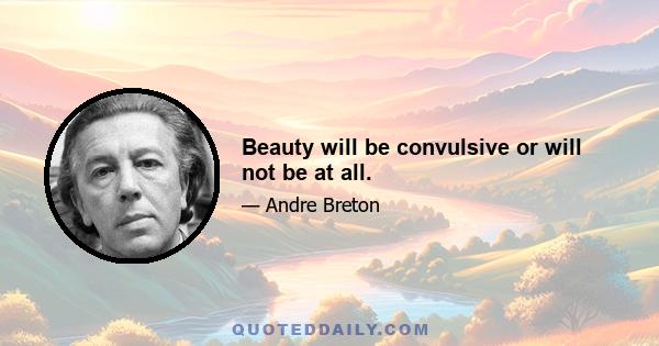 Beauty will be convulsive or will not be at all.