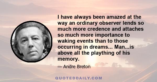 I have always been amazed at the way an ordinary observer lends so much more credence and attaches so much more importance to waking events than to those occurring in dreams... Man...is above all the plaything of his