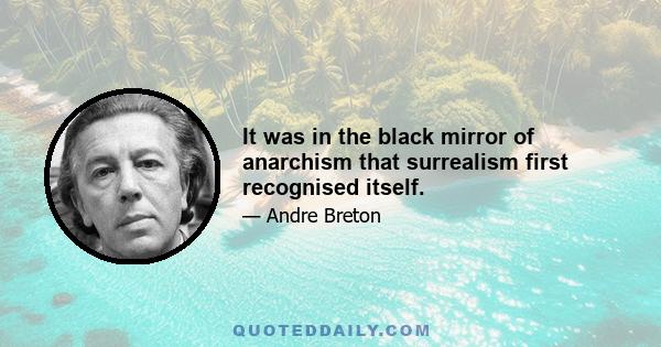 It was in the black mirror of anarchism that surrealism first recognised itself.