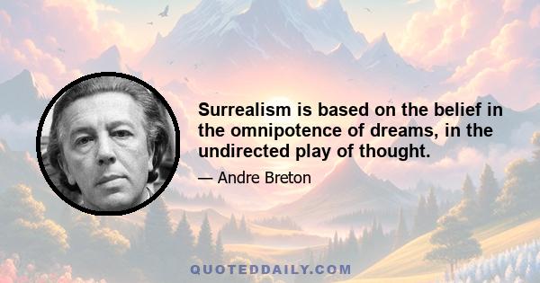 Surrealism is based on the belief in the omnipotence of dreams, in the undirected play of thought.