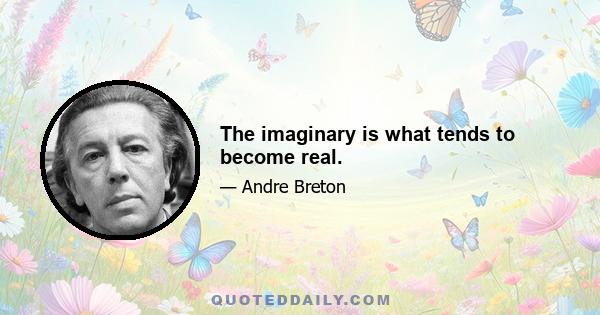 The imaginary is what tends to become real.