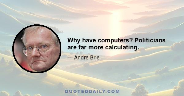 Why have computers? Politicians are far more calculating.