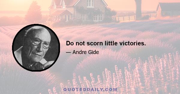 Do not scorn little victories.