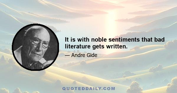 It is with noble sentiments that bad literature gets written.