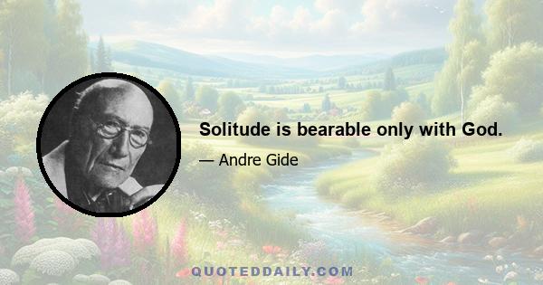 Solitude is bearable only with God.