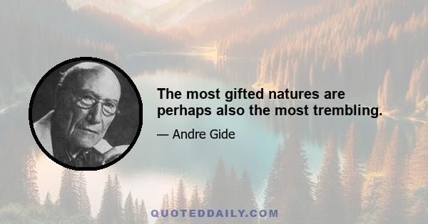 The most gifted natures are perhaps also the most trembling.