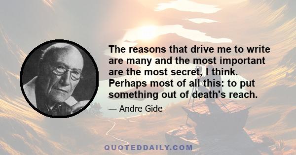 The reasons that drive me to write are many and the most important are the most secret, I think. Perhaps most of all this: to put something out of death's reach.