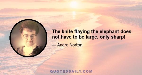 The knife flaying the elephant does not have to be large, only sharp!