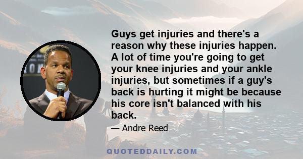 Guys get injuries and there's a reason why these injuries happen. A lot of time you're going to get your knee injuries and your ankle injuries, but sometimes if a guy's back is hurting it might be because his core isn't 