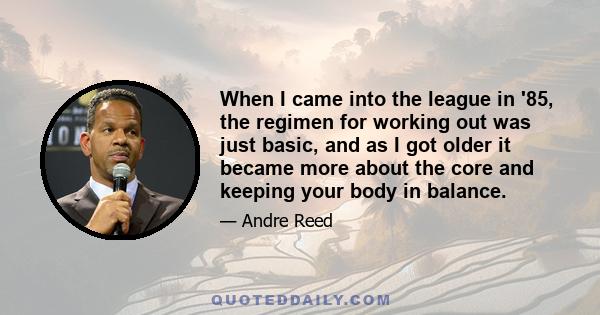 When I came into the league in '85, the regimen for working out was just basic, and as I got older it became more about the core and keeping your body in balance.