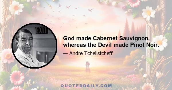 God made Cabernet Sauvignon, whereas the Devil made Pinot Noir.