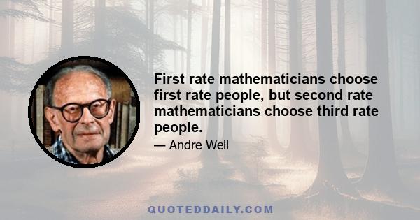 First rate mathematicians choose first rate people, but second rate mathematicians choose third rate people.