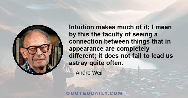 Intuition makes much of it; I mean by this the faculty of seeing a connection between things that in appearance are completely different; it does not fail to lead us astray quite often.