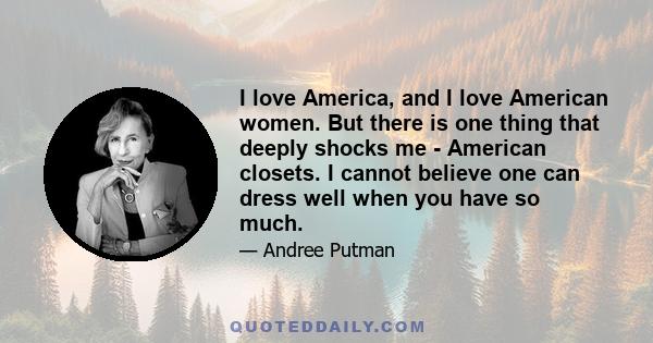 I love America, and I love American women. But there is one thing that deeply shocks me - American closets. I cannot believe one can dress well when you have so much.