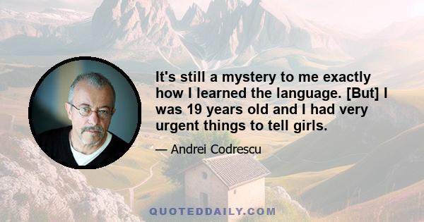 It's still a mystery to me exactly how I learned the language. [But] I was 19 years old and I had very urgent things to tell girls.