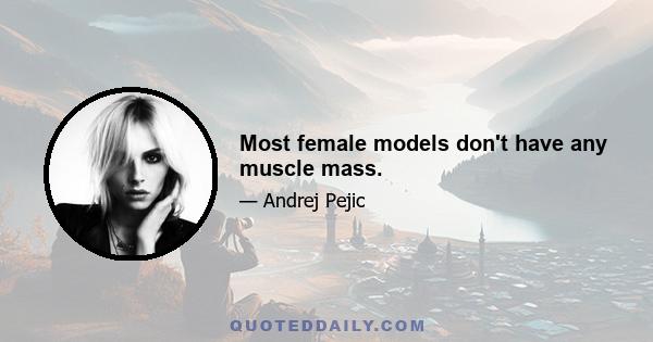 Most female models don't have any muscle mass.