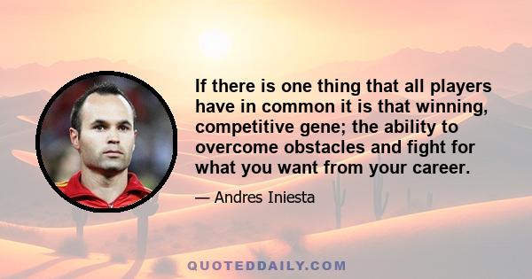 If there is one thing that all players have in common it is that winning, competitive gene; the ability to overcome obstacles and fight for what you want from your career.