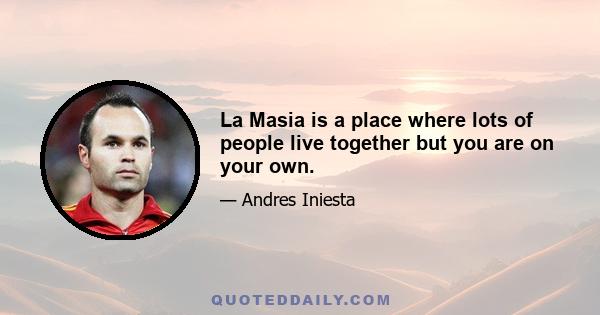 La Masia is a place where lots of people live together but you are on your own.