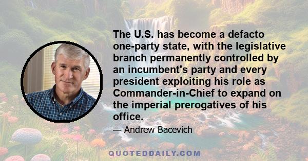 The U.S. has become a defacto one-party state, with the legislative branch permanently controlled by an incumbent's party and every president exploiting his role as Commander-in-Chief to expand on the imperial