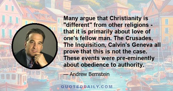 Many argue that Christianity is different from other religions - that it is primarily about love of one's fellow man. The Crusades, The Inquisition, Calvin's Geneva all prove that this is not the case. These events were 