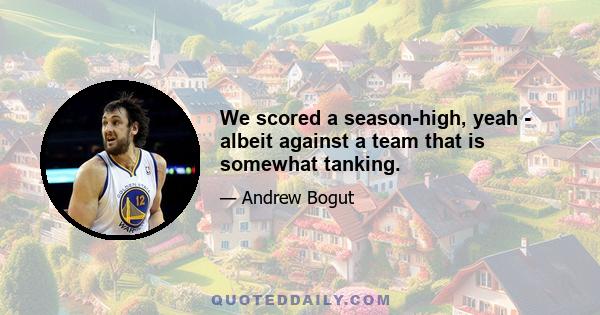 We scored a season-high, yeah - albeit against a team that is somewhat tanking.
