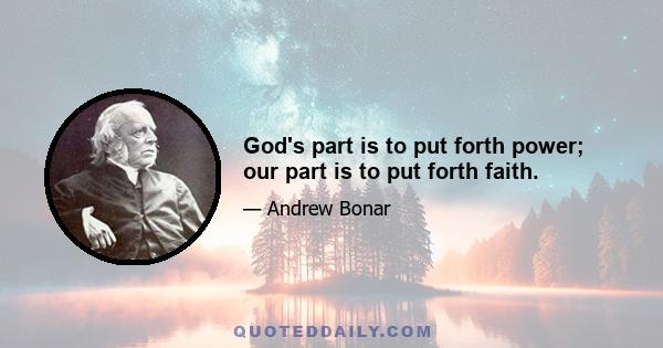 God's part is to put forth power; our part is to put forth faith.