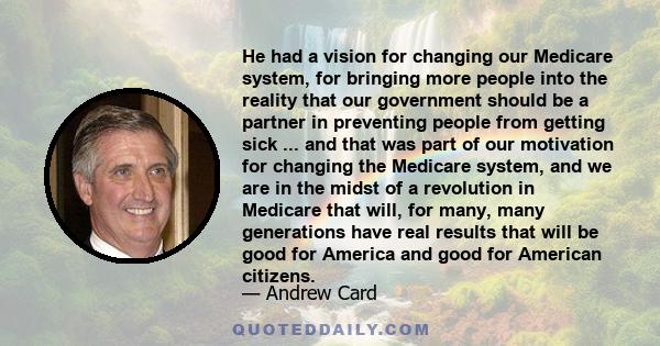 He had a vision for changing our Medicare system, for bringing more people into the reality that our government should be a partner in preventing people from getting sick ... and that was part of our motivation for