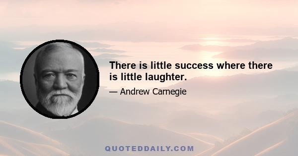 There is little success where there is little laughter.