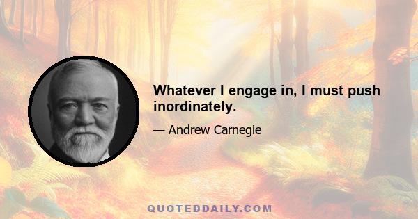 Whatever I engage in, I must push inordinately.