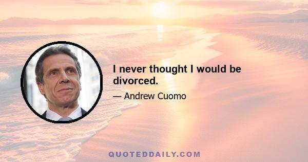 I never thought I would be divorced.