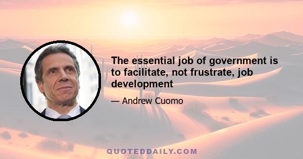 The essential job of government is to facilitate, not frustrate, job development