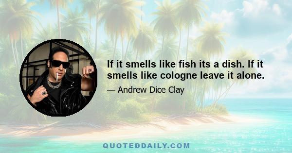 If it smells like fish its a dish. If it smells like cologne leave it alone.