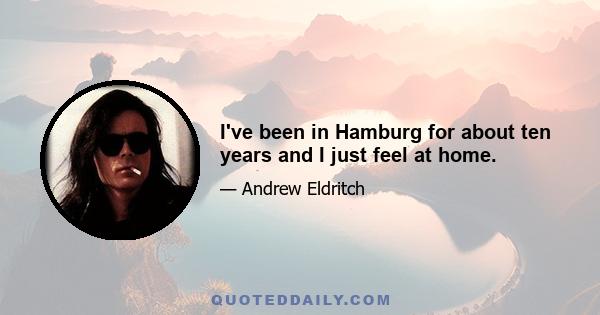 I've been in Hamburg for about ten years and I just feel at home.