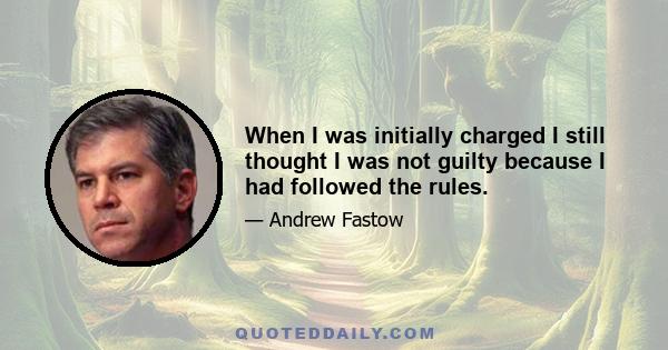 When I was initially charged I still thought I was not guilty because I had followed the rules.