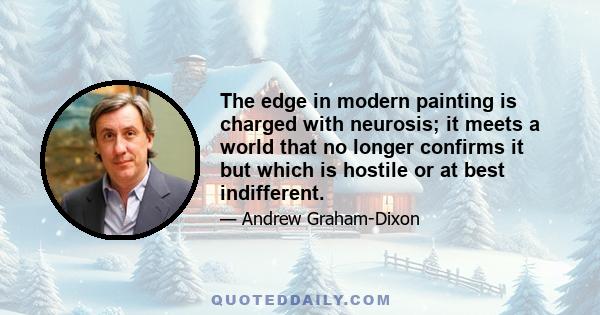 The edge in modern painting is charged with neurosis; it meets a world that no longer confirms it but which is hostile or at best indifferent.