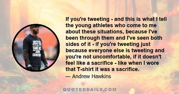 If you're tweeting - and this is what I tell the young athletes who come to me about these situations, because I've been through them and I've seen both sides of it - if you're tweeting just because everyone else is