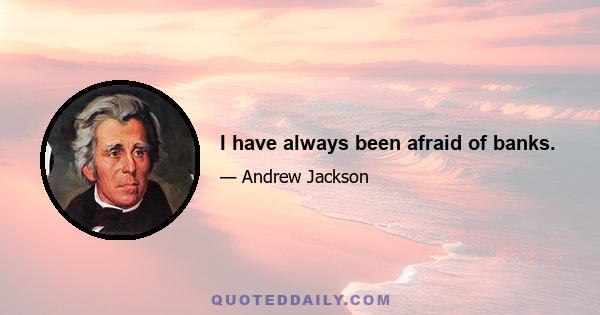I have always been afraid of banks.