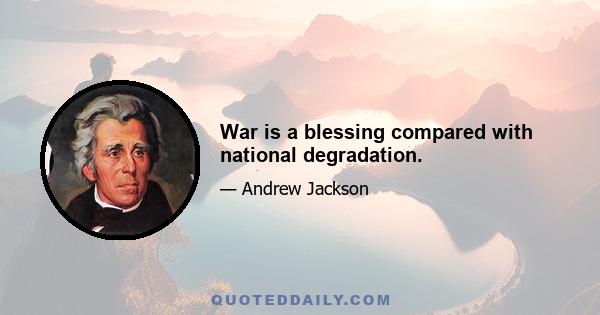 War is a blessing compared with national degradation.